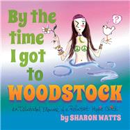 By the Time I Got to Woodstock An Illustrated Memoir of a Reluctant Hippie Chick by Watts, Sharon, 9781543971323