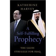 A Self-Fulfilling Prophecy The Saudi Struggle for Iraq by Harvey, Katherine; Riedel, Bruce, 9780197631324