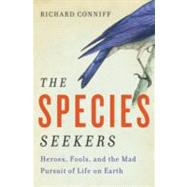 The Species Seekers Heroes, Fools, and the Mad Pursuit of Life on Earth by Conniff, Richard, 9780393341324