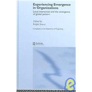 Experiencing Emergence in Organizations: Local Interaction and the Emergence of Global Patterns by Stacey; Ralph D., 9780415351324