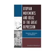 Utopian Movements and Ideas of the Great Depression Dreamers, Believers, and Madmen by Whisenhunt, Donald W., 9780739181324
