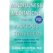 Mindfulness Meditations for the Anxious Traveler Quick Exercises to Calm Your Mind by Goldstein, Elisha, 9781476711324