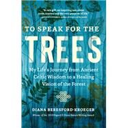 To Speak for the Trees My Life's Journey from Ancient Celtic Wisdom to a Healing Vision of the Forest by Beresford-Kroeger, Diana, 9781643261324