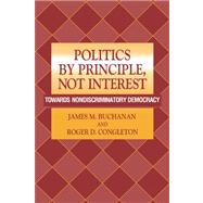 Politics by Principle, Not Interest: Towards Nondiscriminatory Democracy by James M. Buchanan , Roger D. Congleton, 9780521031325