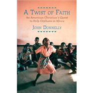 A Twist of Faith An American Christian's Quest to Help Orphans in Africa by Donnelly, John, 9780807001325