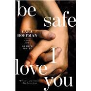 Be Safe I Love You A Novel by Hoffman, Cara, 9781451641325