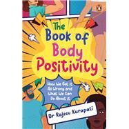 The Book of Body Positivity How We Got It All Wrong and What We Can Do About It by Kurapati, Rajeev, 9780143461326