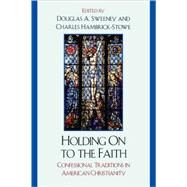 Holding On to the Faith Confessional Traditions and American Christianity by Sweeney, Douglas A.; Hambrick-Stowe, Charles; Bratt, James D.; D'Agostino, Peter R.; Greene-McCreight, Kathryn; Juhnke, James C.; Kostarelos, Frances; McArver, Susan Wilds; Moorhead, James H.; Mullin, Robert Bruce; Shannon, Christopher; Sweeney, Douglas A, 9780761841326