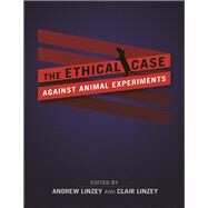 The Ethical Case Against Animal Experiments by Linzey, Andrew; Linzey, Clair, 9780252041327