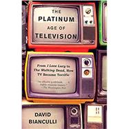 The Platinum Age of Television From I Love Lucy to The Walking Dead, How TV Became Terrific by Bianculli, David, 9781101911327