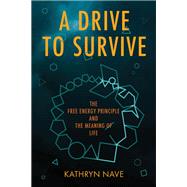 A Drive to Survive The Free Energy Principle and the Meaning of Life by Nave, Kathryn, 9780262551328