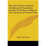 The Life Of Henry Chichele, Archbishop Of Canterbury, Founder Of All Souls College In The University Of Oxford by Spencer, Oliph Leigh, 9780548691328
