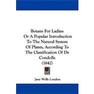 Botany for Ladies : Or A Popular Introduction to the Natural System of Plants, According to the Classification of de Condolle (1842) by Loudon, Jane Wells, 9781104111328