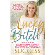 Lucky Bitch A Guide for Exceptional Women to Create Outrageous Success by Duffield-thomas, Denise, 9781788171328