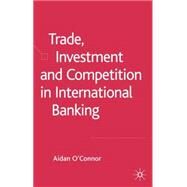 Trade, Investment And Competition in International Banking by O'Connor, Aidan, 9781403941329