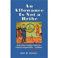 An Allowance Is Not a Bribe And Other Helpful Hints for Raising Responsible Jewish Children by Gonsher, Allan M., 9780765761330