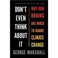 Don't Even Think About It Why Our Brains Are Wired to Ignore Climate Change by Marshall, George, 9781620401330