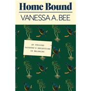 Home Bound An Uprooted Daughter's Reflections on Belonging by Bee, Vanessa A., 9781662601330