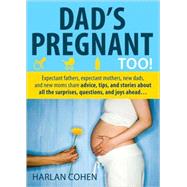 Dad's Pregnant Too! : Expectant Fathers, Expectant Mothers, New Dads and New Moms Share Advice, Tips and Stories about All the Surprises, Questions and Joys Ahead... by Cohen, Harlan, 9781402211331