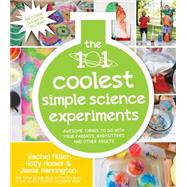 The 101 Coolest Simple Science Experiments Awesome Things To Do With Your Parents, Babysitters and Other Adults by Homer, Holly; Miller, Rachel; Harrington, Jamie, 9781624141331