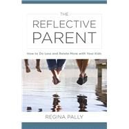 The Reflective Parent How to Do Less and Relate More with Your Kids by Pally, Regina, 9780393711332