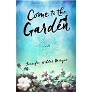 Come to the Garden A Novel by Morgan, Jennifer Wilder, 9781501131332