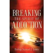 Breaking the Spirit of Addiction by Jones, Sam J., 9781602661332