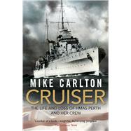 Cruiser The Life and Loss of HMAS Perth and Her Crew by Carlton, Mike, 9781864711332