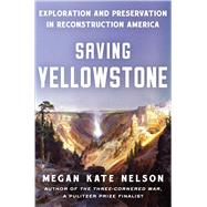 Saving Yellowstone Exploration and Preservation in Reconstruction America by Nelson, Megan Kate, 9781982141332