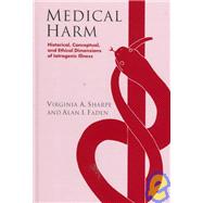 Medical Harm : Historical, Conceptual and Ethical Dimensions of Iatrogenic Illness by Virginia Ashby Sharpe , Alan I. Faden, 9780521571333