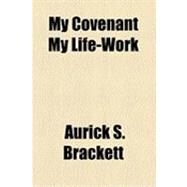 My Covenant My Life-work by Brackett, Aurick S., 9781154481334