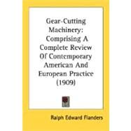 Gear-Cutting MacHinery : Comprising A Complete Review of Contemporary American and European Practice (1909) by Flanders, Ralph Edward, 9780548831335