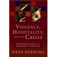 Violence, Hospitality, and the Cross : Reappropriating the Atonement Tradition by Boersma, Hans, 9780801031335