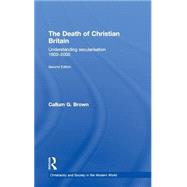 The Death of Christian Britain: Understanding Secularisation, 18002000 by Brown; Callum G., 9780415471336