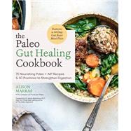 The Paleo Gut Healing Cookbook 75 Nourishing Paleo + AIP Recipes & 10 Practices to Strengthen Digestion by Marras, Alison; Ballantyne, Sarah, 9780760371336