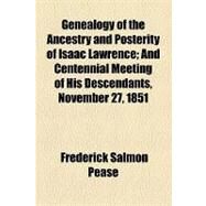 Genealogy of the Ancestry and Posterity of Isaac Lawrence: And Centennial Meeting of His Descendants, November 27, 1851 by Pease, Frederick Salmon; College of Physicians of Philadelphia, 9781154461336