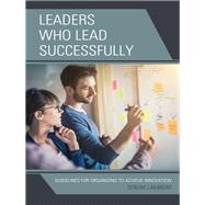 Leaders Who Lead Successfully Guidelines for Organizing to Achieve Innovation by Lamberg, Teruni, 9781475841336