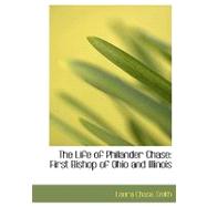 The Life of Philander Chase: First Bishop of Ohio and Illinois by Smith, Laura Chase, 9780554511337