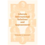 Liberals, International Relations and Appeasement: The Liberal Party, 1919-1939 by Grayson; RICHARD S, 9780714681337