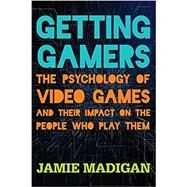 Getting Gamers The Psychology of Video Games and Their Impact on the People who Play Them by Madigan, Jamie, 9781538121337