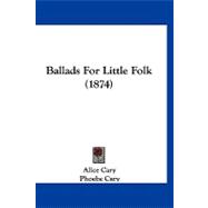 Ballads for Little Folk by Cary, Alice; Cary, Phoebe; Ames, Mary Clemmer, 9781120161338