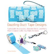 Dazzling Duct Tape Designs Fashionable Accessories, Adorable Dcor, and Many More Creative Crafts You Make At Home by Boykins, Tamara, 9781612431338