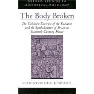 The Body Broken The Calvinist Doctrine of the Eucharist and the Symbolization of Power in Sixteenth-Century France by Elwood, Christopher, 9780195121339