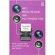 Art, Media Design, and Post Production: Open Guidelines on Appropriation and Remix by Navas, Eduardo, 9781138211339