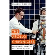 The Apollo Chronicles Engineering America's First Moon Missions by Brown, Brandon R., 9780190681340