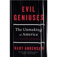 Evil Geniuses The Unmaking of America: A Recent History by Andersen, Kurt, 9781984801340