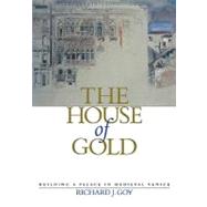 The House of Gold: Building a Palace in Medieval Venice by Richard J. Goy, 9780521181341