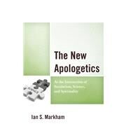 The New Apologetics At the Intersection of Secularism, Science, and Spirituality by Markham, Ian S., 9781978711341