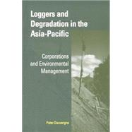 Loggers and Degradation in the Asia-Pacific: Corporations and Environmental Management by Peter Dauvergne, 9780521001342