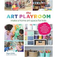 The Art Playroom Make a home art space for kids; Spark exploration, independence, and joyful learning with invitations to create by Schiller, Megan, 9780760381342